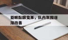 华体会官方登录入口-关于亚眠酝酿变革，队内氛围逐渐改善的信息